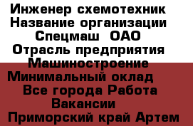 Инженер-схемотехник › Название организации ­ Спецмаш, ОАО › Отрасль предприятия ­ Машиностроение › Минимальный оклад ­ 1 - Все города Работа » Вакансии   . Приморский край,Артем г.